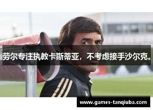 劳尔专注执教卡斯蒂亚，不考虑接手沙尔克。