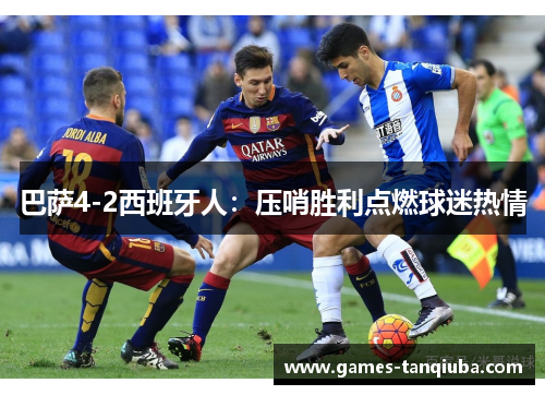 巴萨4-2西班牙人：压哨胜利点燃球迷热情